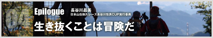 04 Rpilogue 長谷川昌美 日本山岳耐久レース長谷川恒男CUP実行委員 生き抜くことは冒険だ